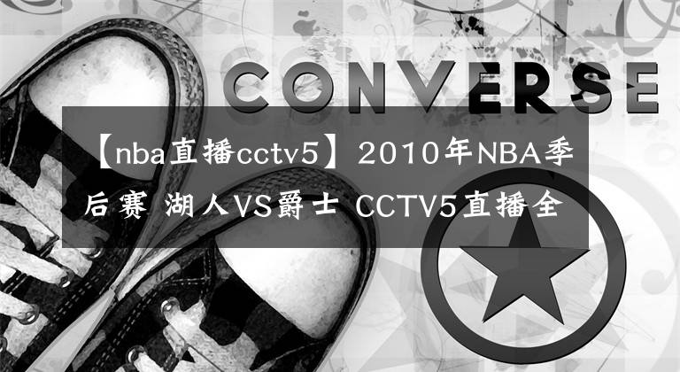 【nba直播cctv5】2010年NBA季后赛 湖人VS爵士 CCTV5直播全程