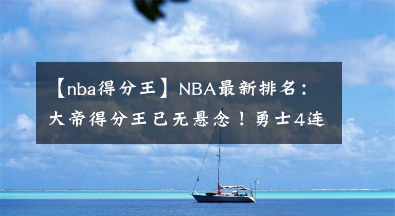 【nba得分王】NBA最新排名：大帝得分王已无悬念！勇士4连胜保第三！莫兰特复出灰熊更强了？