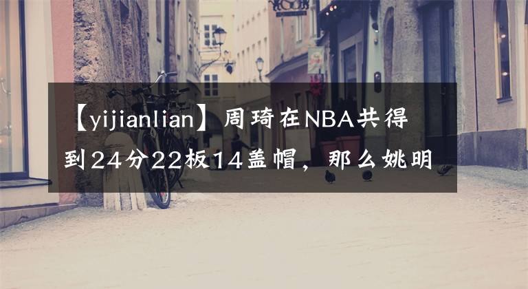 【yijianlian】周琦在NBA共得到24分22板14盖帽，那么姚明、王治郅和易建联呢？