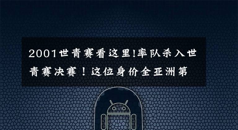 2001世青赛看这里!率队杀入世青赛决赛！这位身价全亚洲第六的“韩国二哥”只有18岁文章配图