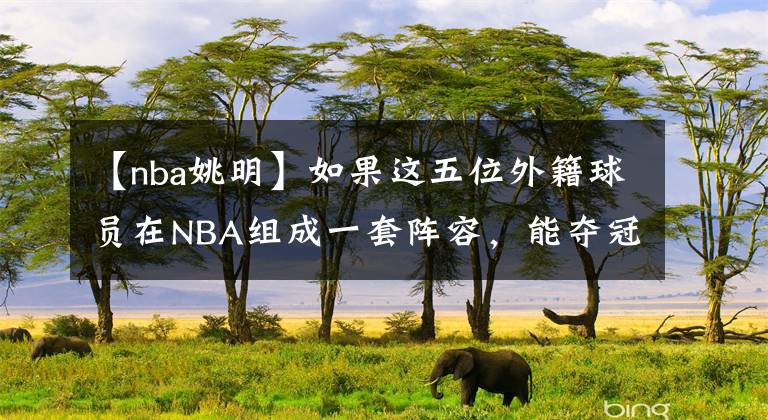 【nba姚明】如果这五位外籍球员在NBA组成一套阵容，能夺冠吗？姚明在列