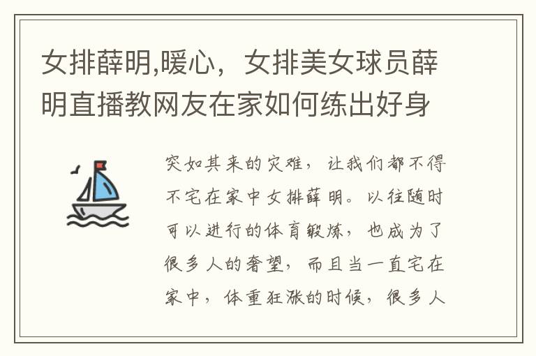 女排薛明,暖心，女排美女球员薛明直播教网友在家如何练出好身材，对此你怎么看？文章配图