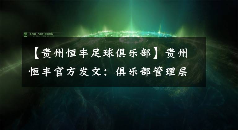 【贵州恒丰足球俱乐部】贵州恒丰官方发文：俱乐部管理层人事调整，外籍CEO离任！文章配图