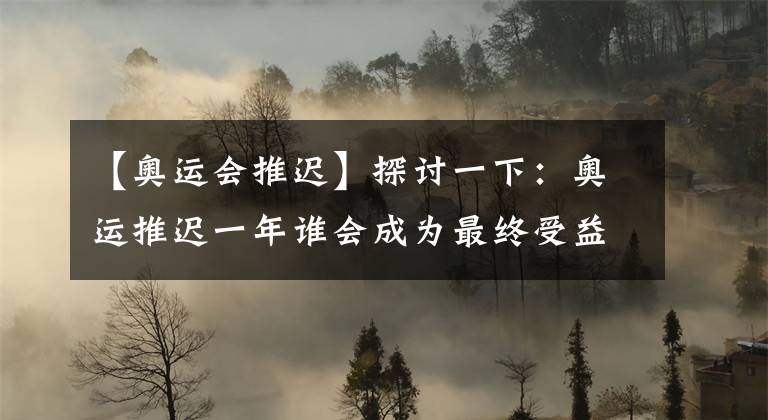 【奥运会推迟】探讨一下：奥运推迟一年谁会成为最终受益者？孙颖莎还是王曼昱