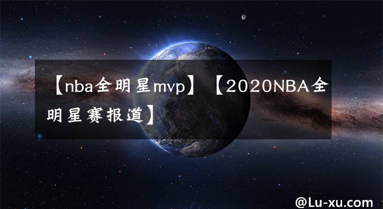 【nba全明星mvp】【2020NBA全明星赛报道】文章配图
