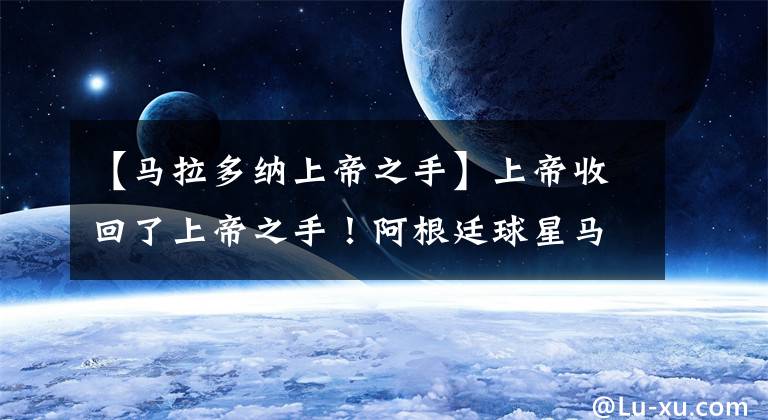 【马拉多纳上帝之手】上帝收回了上帝之手！阿根廷球星马拉多纳去世，别了永远的传奇！