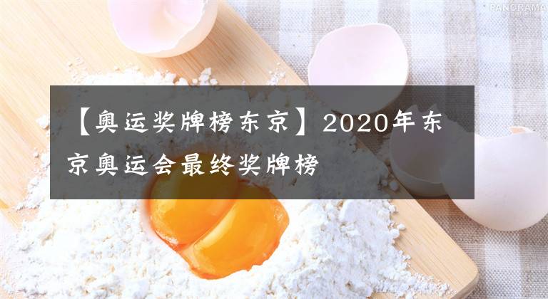 【奥运奖牌榜东京】2020年东京奥运会最终奖牌榜