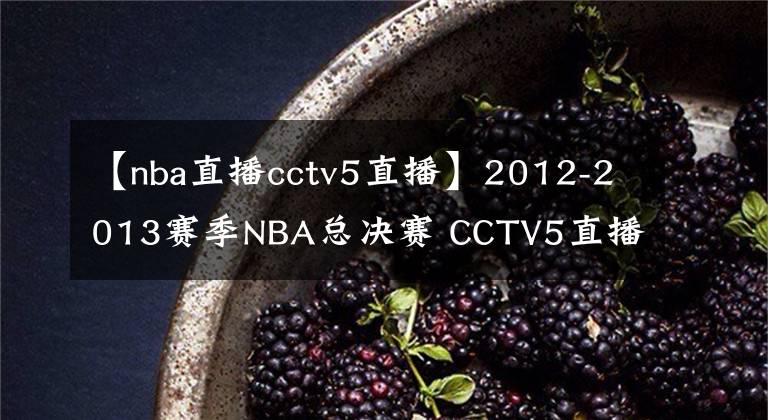 【nba直播cctv5直播】2012-2013赛季NBA总决赛 CCTV5直播全程