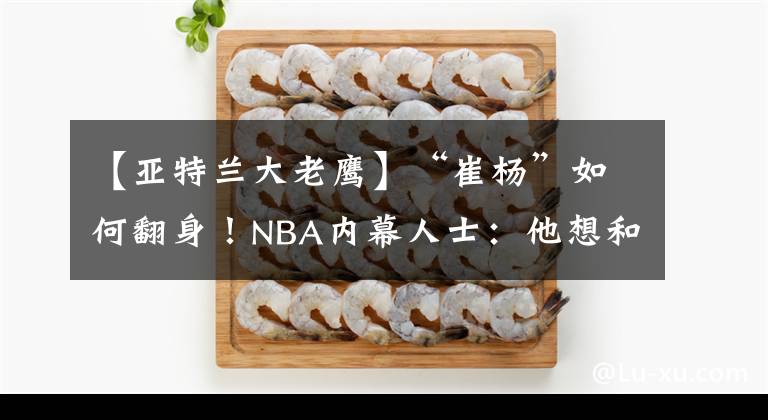 【亚特兰大老鹰】“崔杨”如何翻身！NBA内幕人士：他想和德章泰·穆雷一起打球