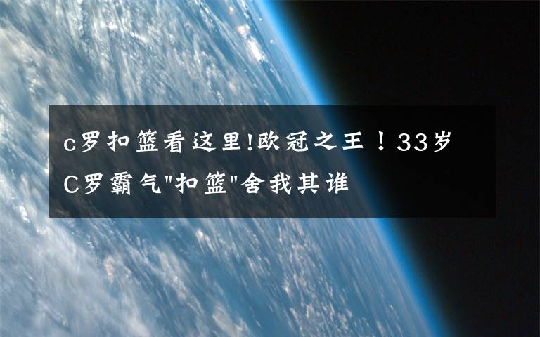 c罗扣篮看这里!欧冠之王！33岁C罗霸气"扣篮"舍我其谁！8场轰12球梅西想追没戏？文章配图
