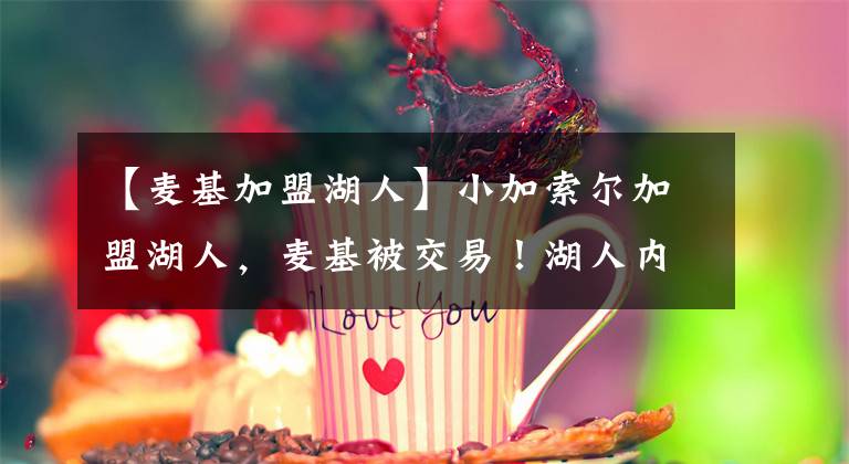 【麦基加盟湖人】小加索尔加盟湖人，麦基被交易！湖人内线太奢侈了，杨毅6字感慨文章配图