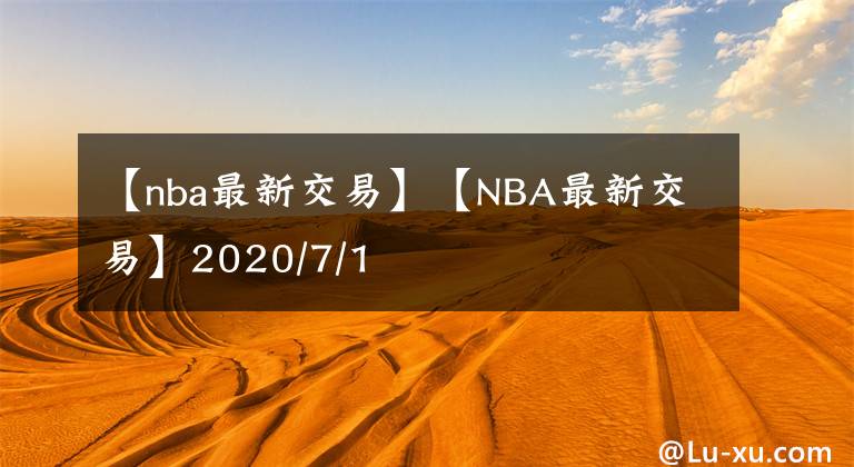 【nba最新交易】【NBA最新交易】2020/7/1