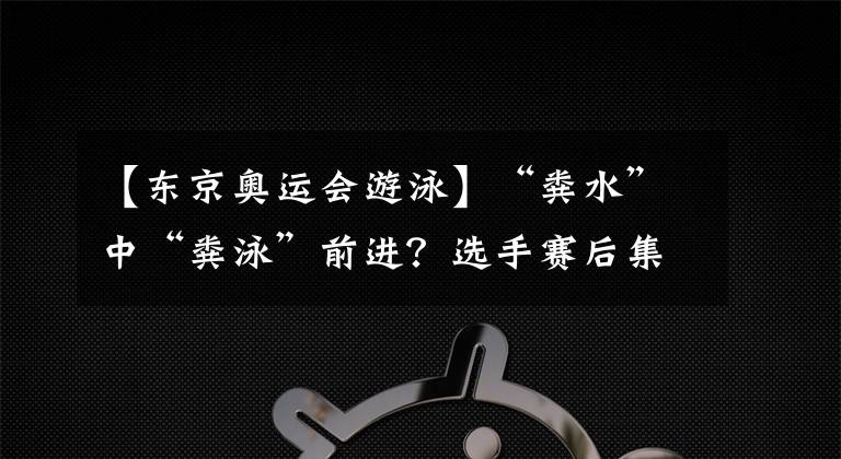 【东京奥运会游泳】“粪水”中“粪泳”前进？选手赛后集体呕吐，我国选手该怎么办？