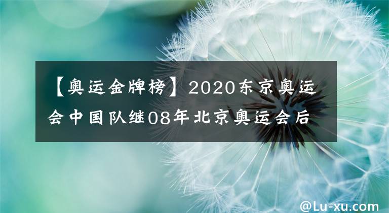 【奥运金牌榜】2020东京奥运会中国队继08年北京奥运会后首次荣登金牌榜第一!