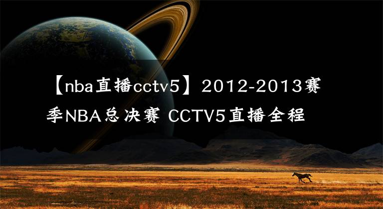 【nba直播cctv5】2012-2013赛季NBA总决赛 CCTV5直播全程