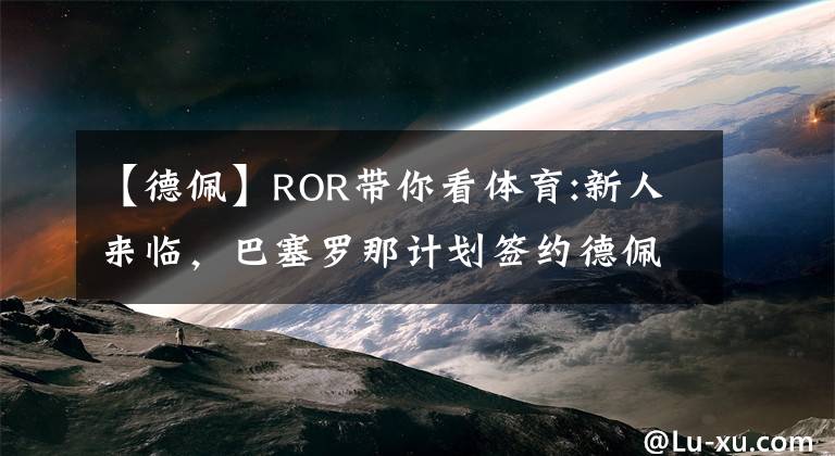 【德佩】ROR带你看体育:新人来临，巴塞罗那计划签约德佩