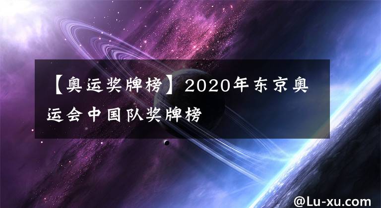 【奥运奖牌榜】2020年东京奥运会中国队奖牌榜