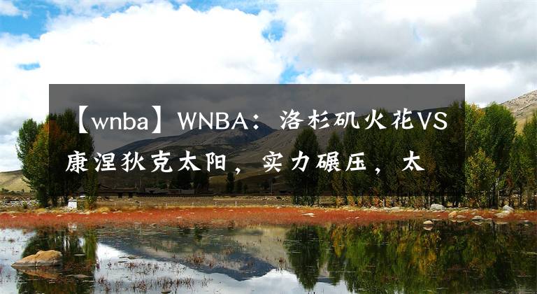 【wnba】WNBA：洛杉矶火花VS康涅狄克太阳，实力碾压，太阳作客大胜过关