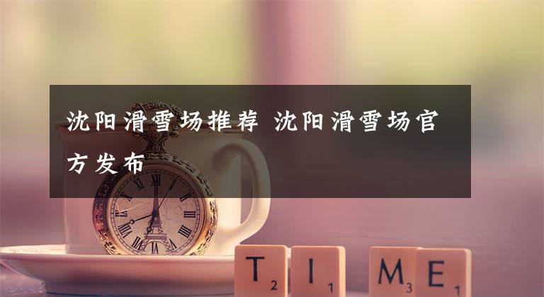 沈阳滑雪场推荐 沈阳滑雪场官方发布文章配图