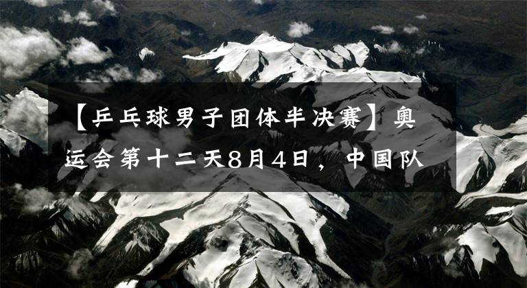 【乒乓球男子团体半决赛】奥运会第十二天8月4日，中国队热门赛程看点盘点文章配图
