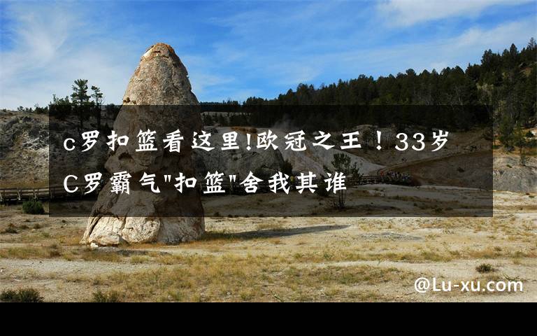 c罗扣篮看这里!欧冠之王！33岁C罗霸气"扣篮"舍我其谁！8场轰12球梅西想追没戏？文章配图