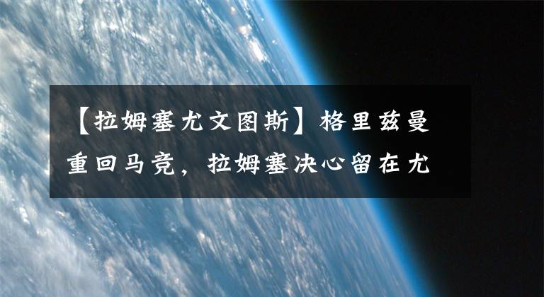 【拉姆塞尤文图斯】格里兹曼重回马竞，拉姆塞决心留在尤文 9月7日国际足坛转会传闻