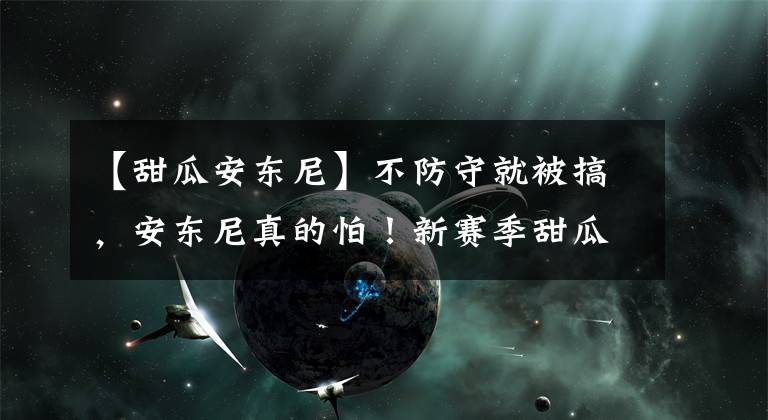 【甜瓜安东尼】不防守就被搞，安东尼真的怕！新赛季甜瓜不再是火箭防守的漏洞！