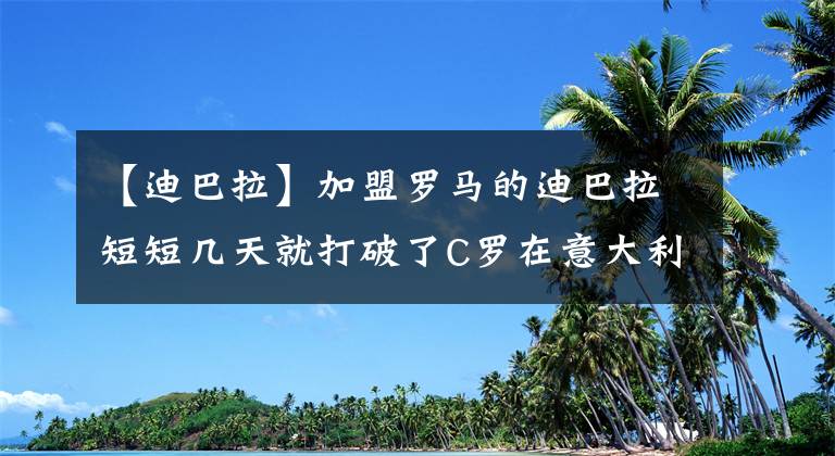 【迪巴拉】加盟罗马的迪巴拉短短几天就打破了C罗在意大利的球衣记录！