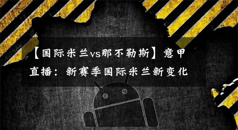 【国际米兰vs那不勒斯】意甲直播：新赛季国际米兰新变化，vs那不勒斯剑指3分！