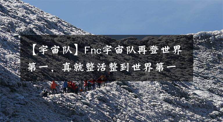 【宇宙队】Fnc宇宙队再登世界第一，真就整活整到世界第一嗷！