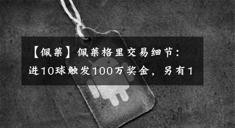 【佩莱】佩莱格里交易细节：进10球触发100万奖金，另有15%二转分成