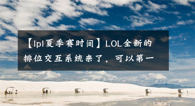 【lpl夏季赛时间】LOL全新的排位交互系统来了，可以第一时间查看队友段位。