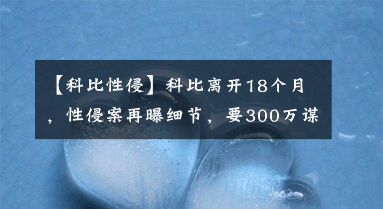 【科比性侵】科比离开18个月，性侵案再曝细节，要300万谋杀原告，科比冤枉吗