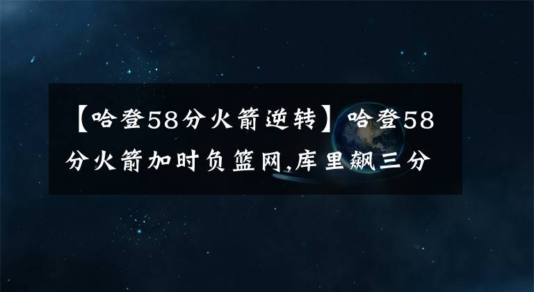 【哈登58分火箭逆转】哈登58分火箭加时负篮网,库里飙三分勇士逆转鹈鹕