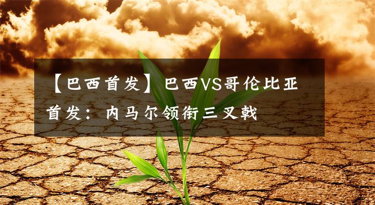 【巴西首发】巴西VS哥伦比亚首发：内马尔领衔三叉戟