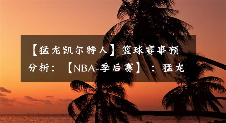 【猛龙凯尔特人】篮球赛事预分析：【NBA-季后赛】 ：猛龙VS凯尔特人