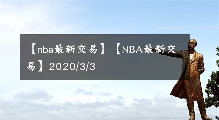 【nba最新交易】【NBA最新交易】2020/3/3