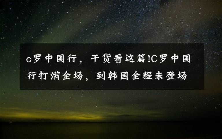 c罗中国行，干货看这篇!C罗中国行打满全场，到韩国全程未登场，韩国球迷高喊“梅西”文章配图
