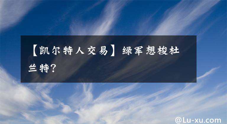 【凯尔特人交易】绿军想梭杜兰特？