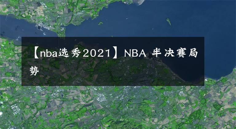 【nba选秀2021】NBA 半决赛局势
