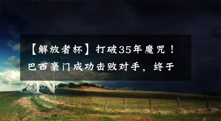 【解放者杯】打破35年魔咒！巴西豪门成功击败对手，终于闯入解放者杯半决赛