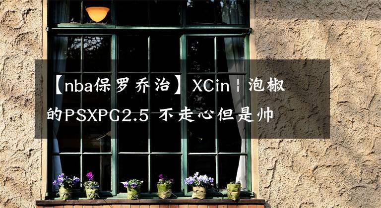 【nba保罗乔治】XCin | 泡椒的PSXPG2.5 不走心但是帅