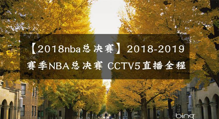 【2018nba总决赛】2018-2019赛季NBA总决赛 CCTV5直播全程