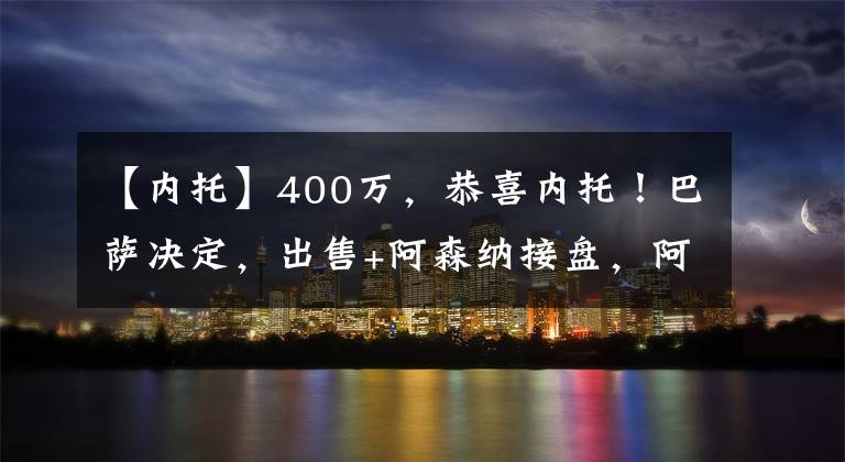 【内托】400万，恭喜内托！巴萨决定，出售+阿森纳接盘，阿尔特塔点名