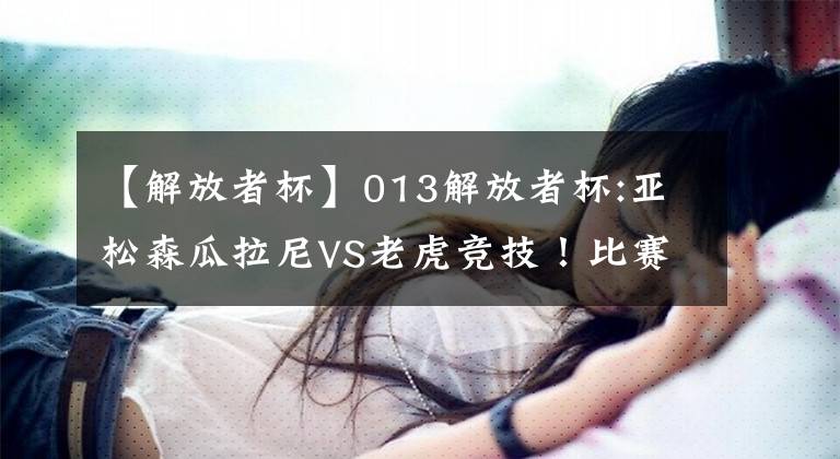 【解放者杯】013解放者杯:亚松森瓜拉尼VS老虎竞技！比赛前瞻文章配图