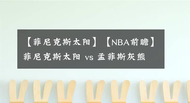 【菲尼克斯太阳】【NBA前瞻】菲尼克斯太阳 vs 孟菲斯灰熊