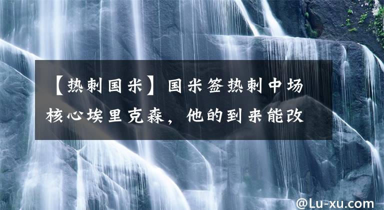 【热刺国米】国米签热刺中场核心埃里克森，他的到来能改变国米吗？