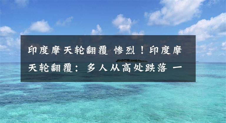 印度摩天轮翻覆 惨烈！印度摩天轮翻覆：多人从高处跌落 一人死亡