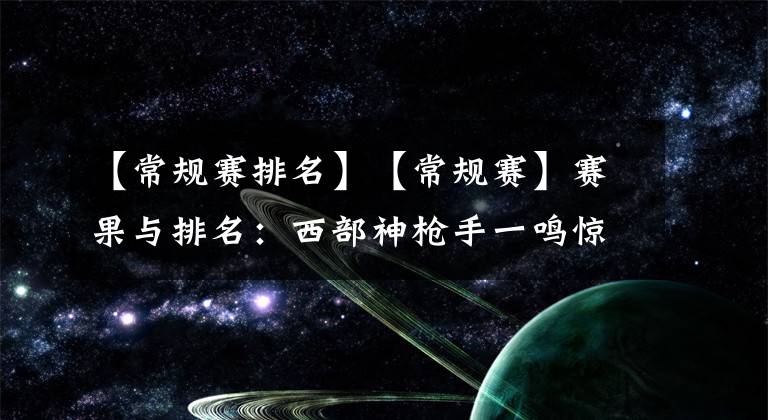 【常规赛排名】【常规赛】赛果与排名：西部神枪手一鸣惊人 东部成都猎人技惊四座