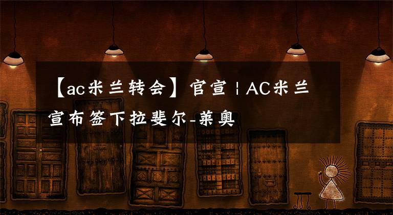 【ac米兰转会】官宣 | AC米兰宣布签下拉斐尔-莱奥